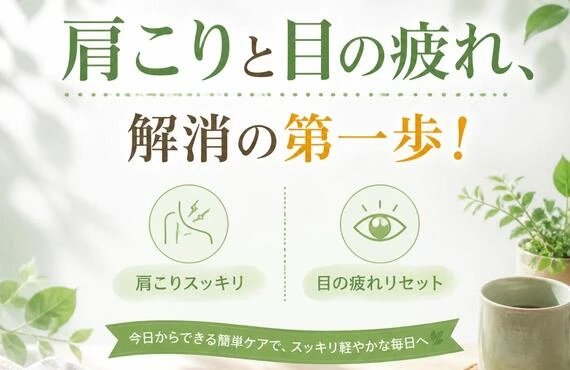 肩こりと目の疲れ、解消の第一歩！